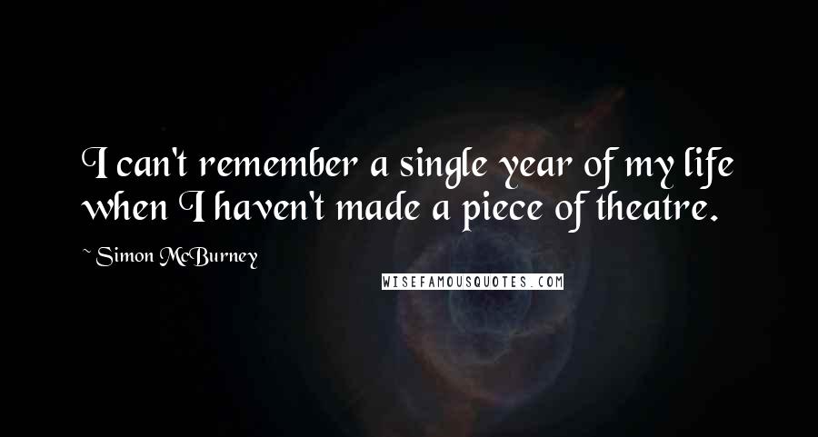 Simon McBurney Quotes: I can't remember a single year of my life when I haven't made a piece of theatre.