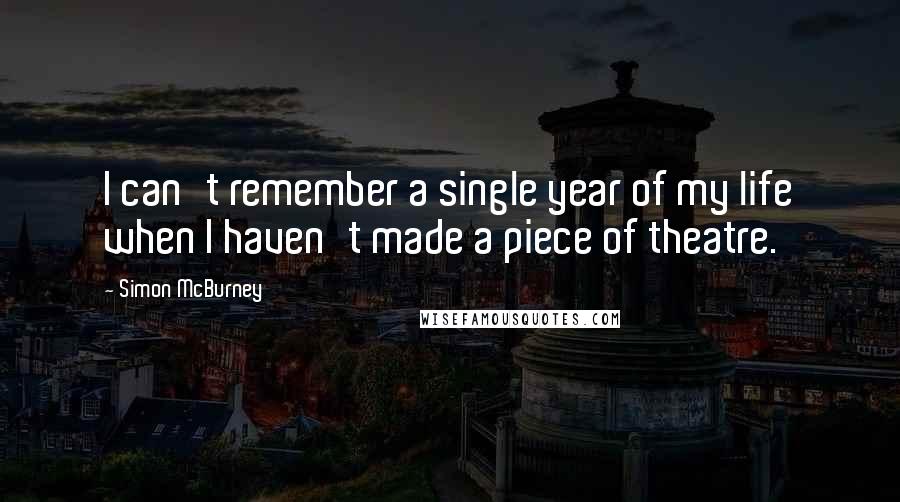 Simon McBurney Quotes: I can't remember a single year of my life when I haven't made a piece of theatre.