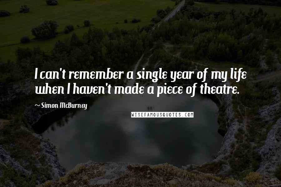 Simon McBurney Quotes: I can't remember a single year of my life when I haven't made a piece of theatre.