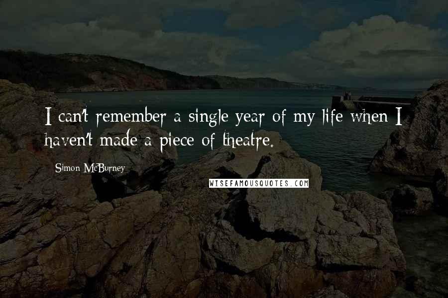 Simon McBurney Quotes: I can't remember a single year of my life when I haven't made a piece of theatre.