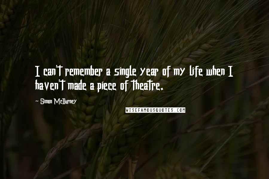 Simon McBurney Quotes: I can't remember a single year of my life when I haven't made a piece of theatre.