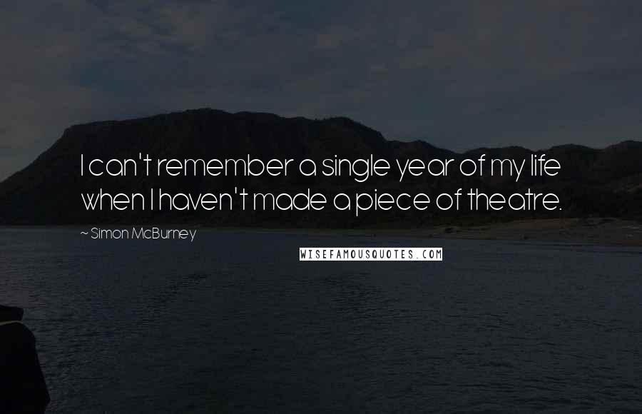 Simon McBurney Quotes: I can't remember a single year of my life when I haven't made a piece of theatre.