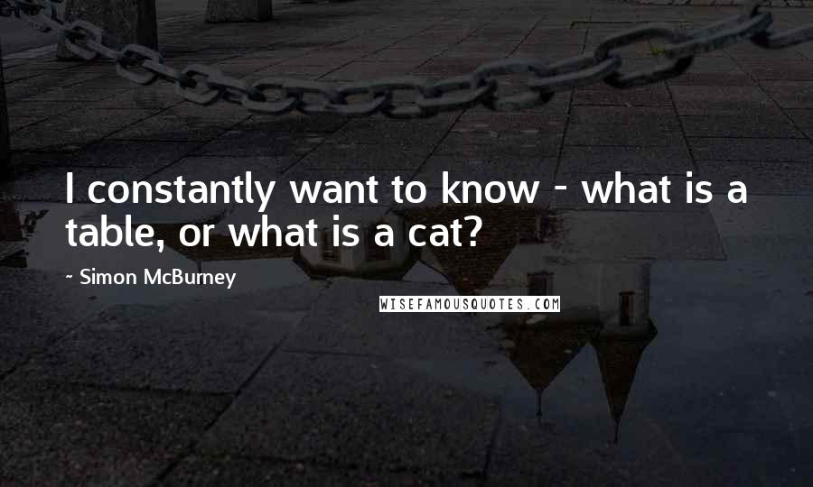 Simon McBurney Quotes: I constantly want to know - what is a table, or what is a cat?