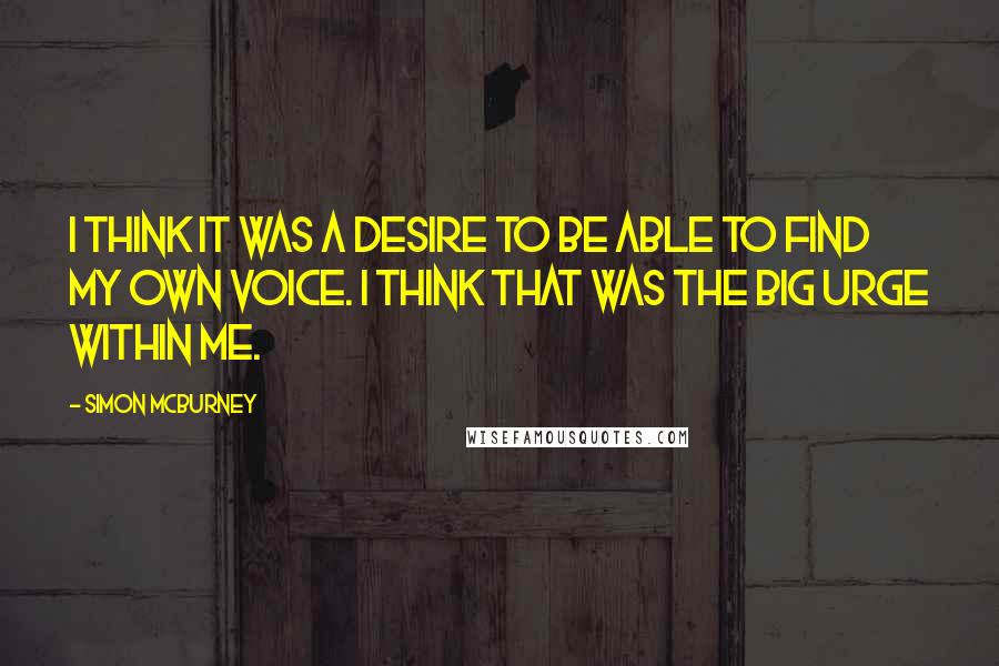 Simon McBurney Quotes: I think it was a desire to be able to find my own voice. I think that was the big urge within me.