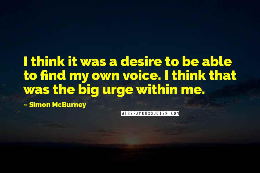 Simon McBurney Quotes: I think it was a desire to be able to find my own voice. I think that was the big urge within me.