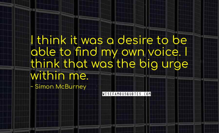 Simon McBurney Quotes: I think it was a desire to be able to find my own voice. I think that was the big urge within me.