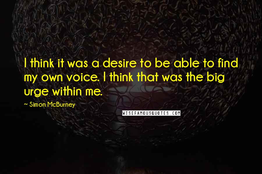 Simon McBurney Quotes: I think it was a desire to be able to find my own voice. I think that was the big urge within me.