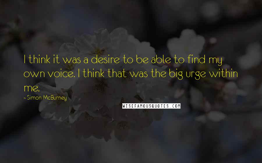 Simon McBurney Quotes: I think it was a desire to be able to find my own voice. I think that was the big urge within me.