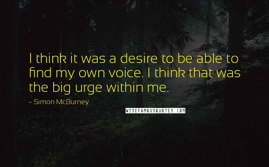 Simon McBurney Quotes: I think it was a desire to be able to find my own voice. I think that was the big urge within me.