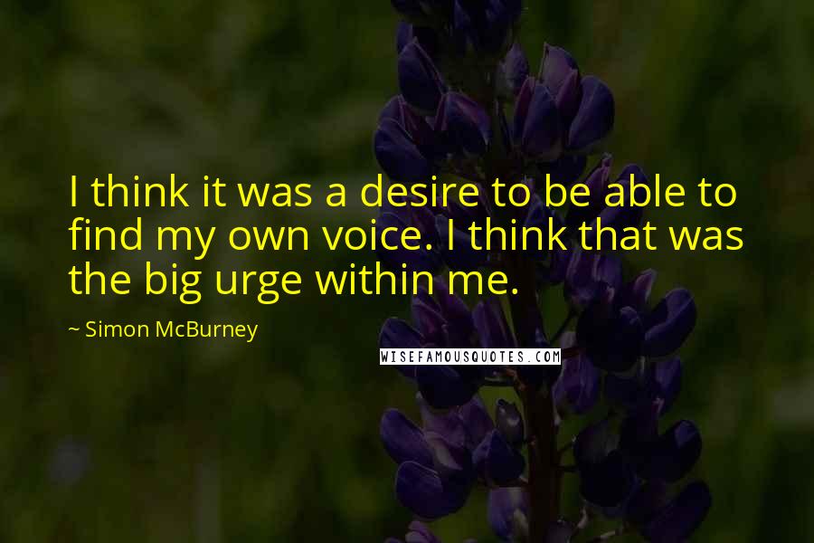 Simon McBurney Quotes: I think it was a desire to be able to find my own voice. I think that was the big urge within me.