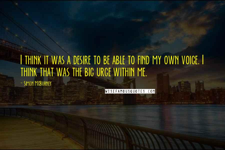 Simon McBurney Quotes: I think it was a desire to be able to find my own voice. I think that was the big urge within me.