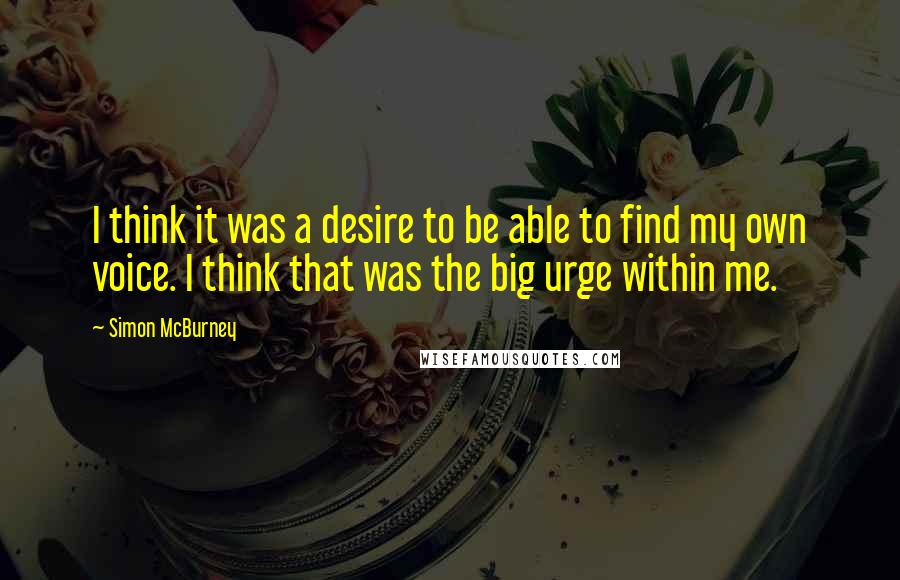 Simon McBurney Quotes: I think it was a desire to be able to find my own voice. I think that was the big urge within me.