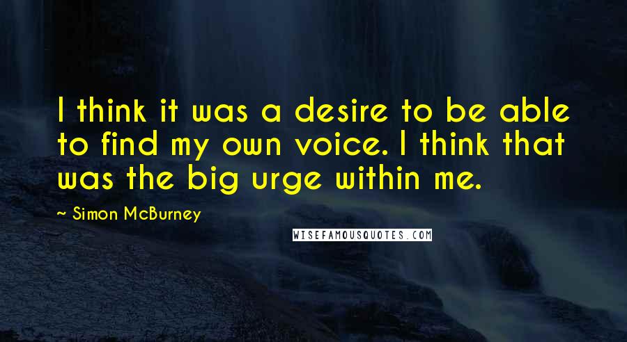 Simon McBurney Quotes: I think it was a desire to be able to find my own voice. I think that was the big urge within me.