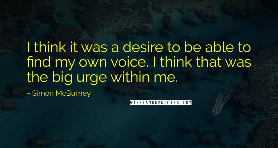 Simon McBurney Quotes: I think it was a desire to be able to find my own voice. I think that was the big urge within me.