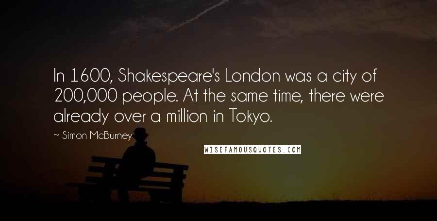 Simon McBurney Quotes: In 1600, Shakespeare's London was a city of 200,000 people. At the same time, there were already over a million in Tokyo.