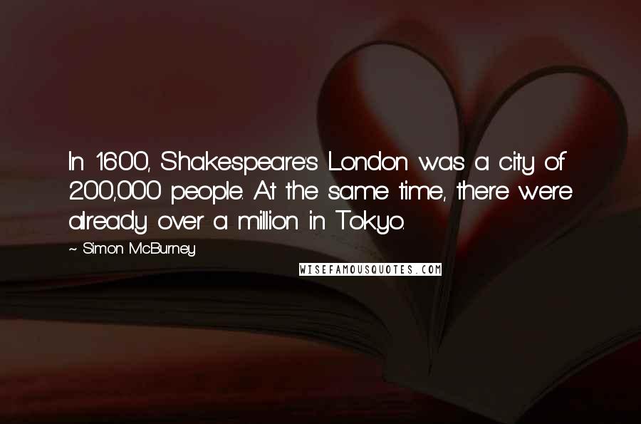 Simon McBurney Quotes: In 1600, Shakespeare's London was a city of 200,000 people. At the same time, there were already over a million in Tokyo.