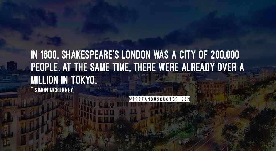 Simon McBurney Quotes: In 1600, Shakespeare's London was a city of 200,000 people. At the same time, there were already over a million in Tokyo.