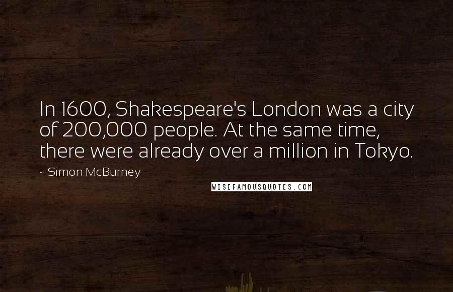 Simon McBurney Quotes: In 1600, Shakespeare's London was a city of 200,000 people. At the same time, there were already over a million in Tokyo.