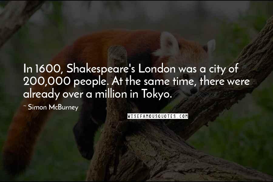 Simon McBurney Quotes: In 1600, Shakespeare's London was a city of 200,000 people. At the same time, there were already over a million in Tokyo.