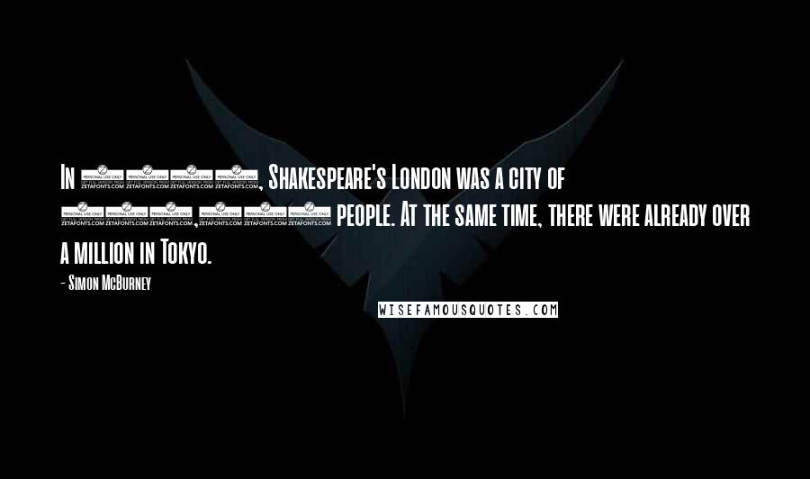 Simon McBurney Quotes: In 1600, Shakespeare's London was a city of 200,000 people. At the same time, there were already over a million in Tokyo.