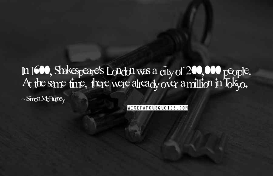 Simon McBurney Quotes: In 1600, Shakespeare's London was a city of 200,000 people. At the same time, there were already over a million in Tokyo.