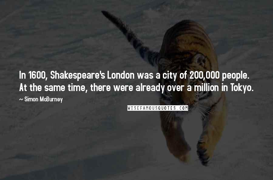 Simon McBurney Quotes: In 1600, Shakespeare's London was a city of 200,000 people. At the same time, there were already over a million in Tokyo.