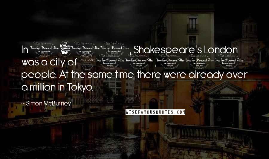 Simon McBurney Quotes: In 1600, Shakespeare's London was a city of 200,000 people. At the same time, there were already over a million in Tokyo.