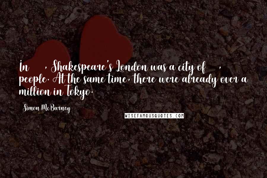 Simon McBurney Quotes: In 1600, Shakespeare's London was a city of 200,000 people. At the same time, there were already over a million in Tokyo.