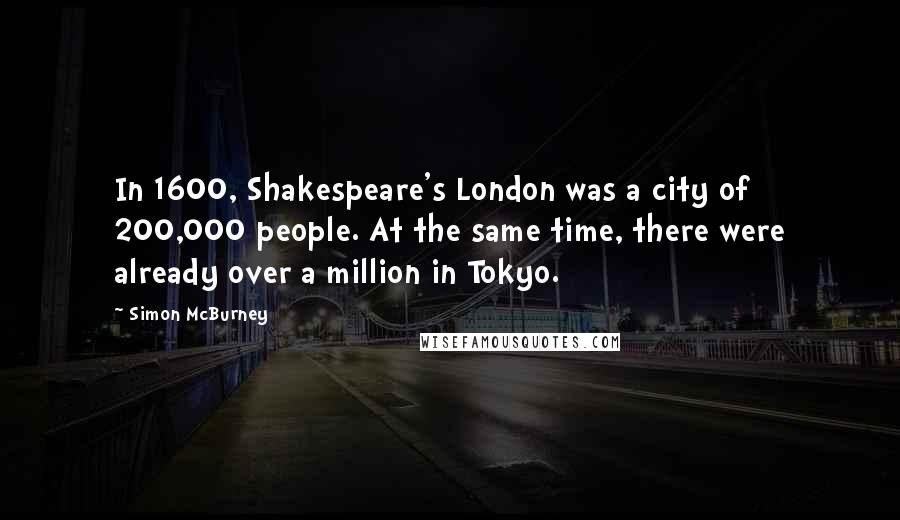 Simon McBurney Quotes: In 1600, Shakespeare's London was a city of 200,000 people. At the same time, there were already over a million in Tokyo.