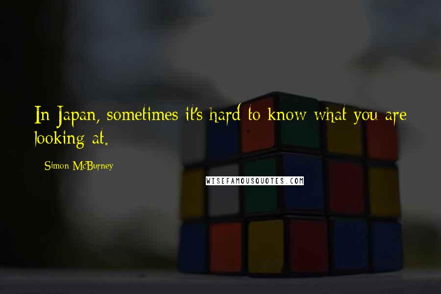 Simon McBurney Quotes: In Japan, sometimes it's hard to know what you are looking at.