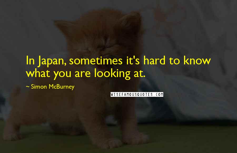 Simon McBurney Quotes: In Japan, sometimes it's hard to know what you are looking at.
