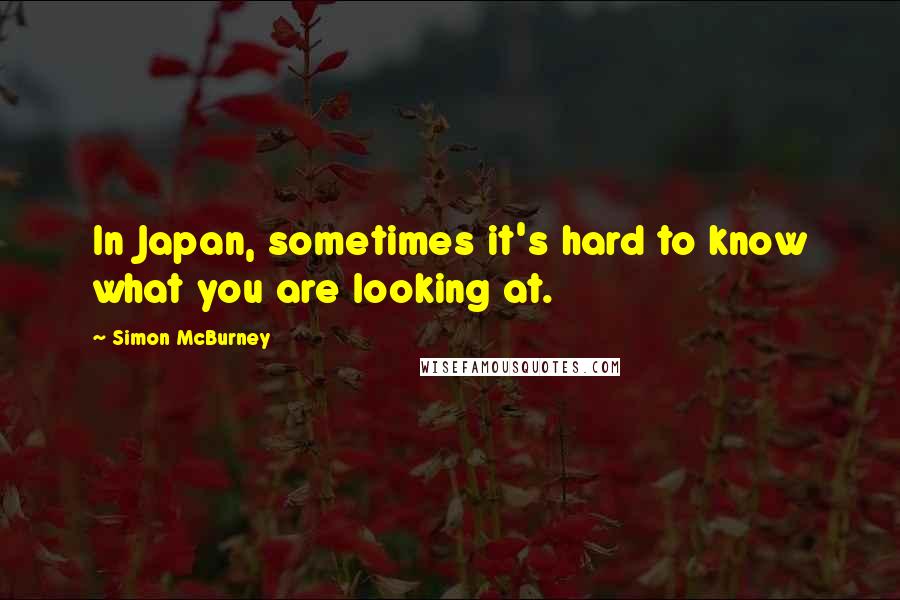 Simon McBurney Quotes: In Japan, sometimes it's hard to know what you are looking at.