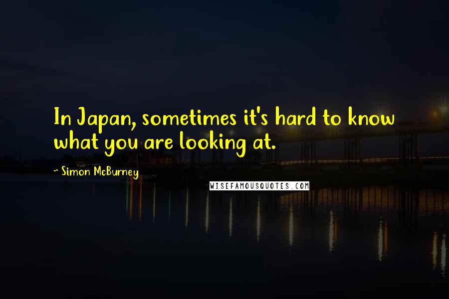 Simon McBurney Quotes: In Japan, sometimes it's hard to know what you are looking at.