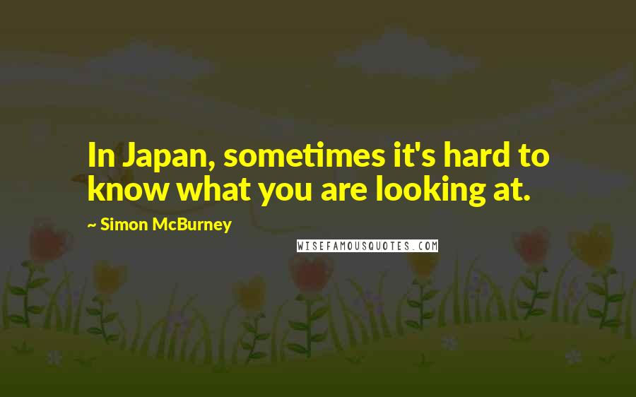 Simon McBurney Quotes: In Japan, sometimes it's hard to know what you are looking at.