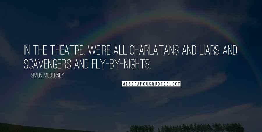 Simon McBurney Quotes: In the theatre, we're all charlatans and liars and scavengers and fly-by-nights.