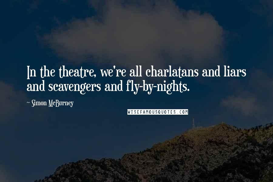Simon McBurney Quotes: In the theatre, we're all charlatans and liars and scavengers and fly-by-nights.