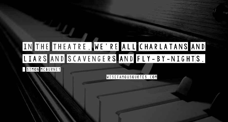 Simon McBurney Quotes: In the theatre, we're all charlatans and liars and scavengers and fly-by-nights.