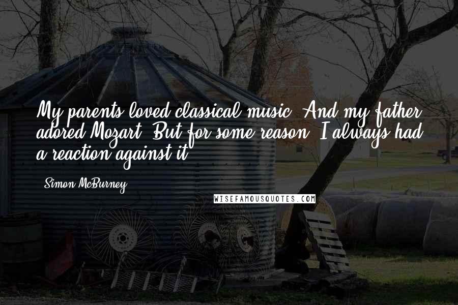 Simon McBurney Quotes: My parents loved classical music. And my father adored Mozart. But for some reason, I always had a reaction against it.