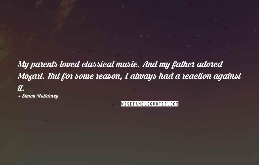 Simon McBurney Quotes: My parents loved classical music. And my father adored Mozart. But for some reason, I always had a reaction against it.