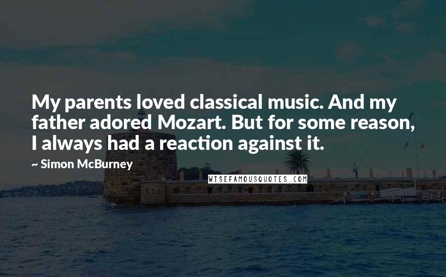 Simon McBurney Quotes: My parents loved classical music. And my father adored Mozart. But for some reason, I always had a reaction against it.