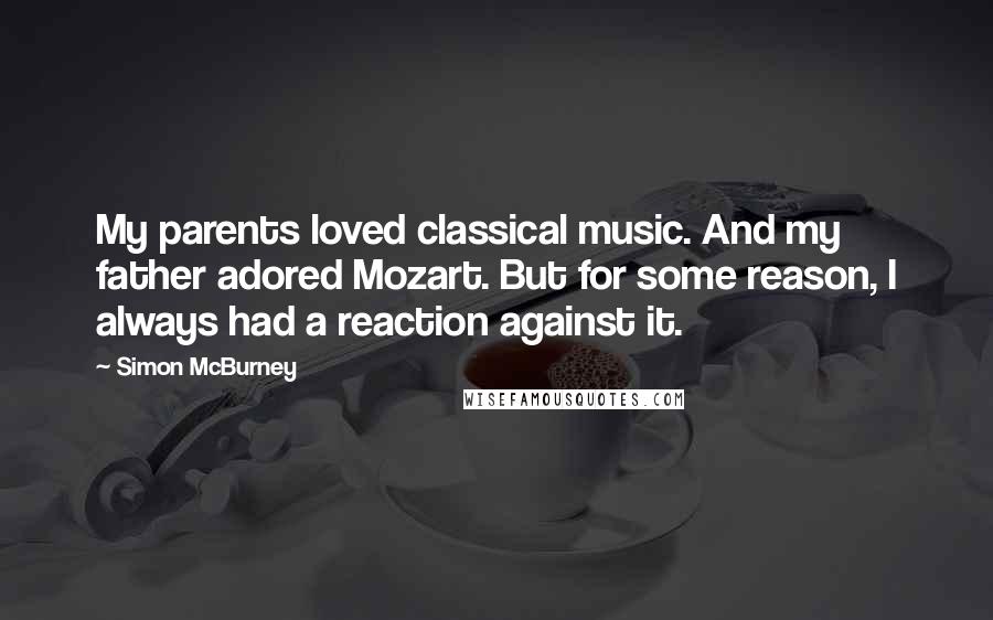 Simon McBurney Quotes: My parents loved classical music. And my father adored Mozart. But for some reason, I always had a reaction against it.