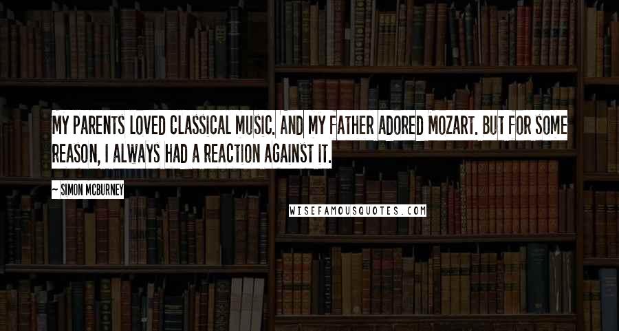 Simon McBurney Quotes: My parents loved classical music. And my father adored Mozart. But for some reason, I always had a reaction against it.