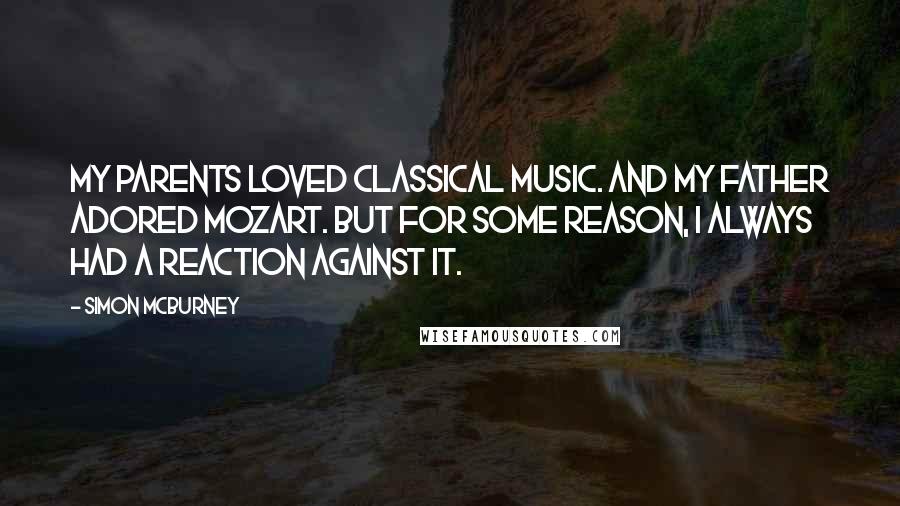 Simon McBurney Quotes: My parents loved classical music. And my father adored Mozart. But for some reason, I always had a reaction against it.