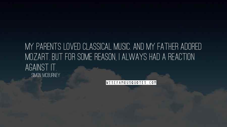 Simon McBurney Quotes: My parents loved classical music. And my father adored Mozart. But for some reason, I always had a reaction against it.