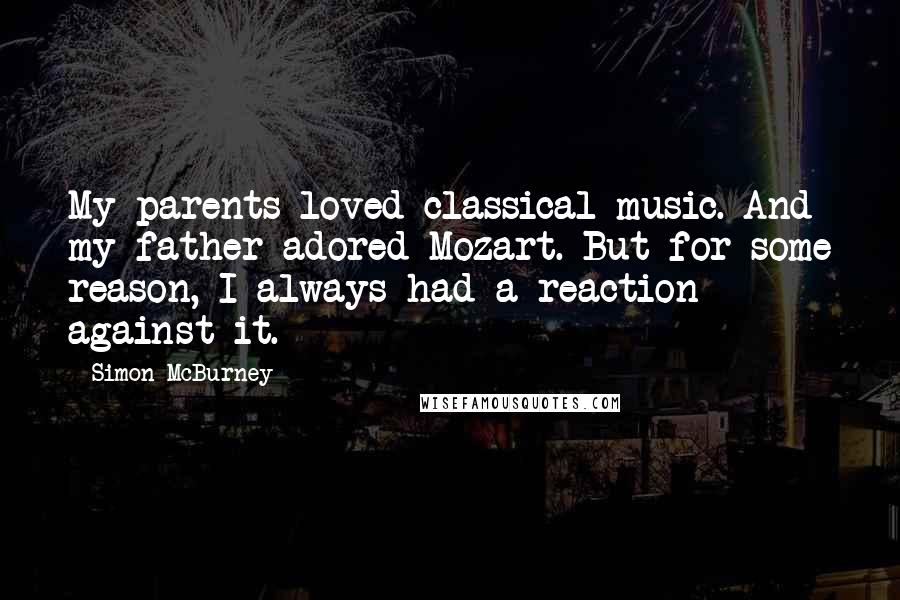 Simon McBurney Quotes: My parents loved classical music. And my father adored Mozart. But for some reason, I always had a reaction against it.