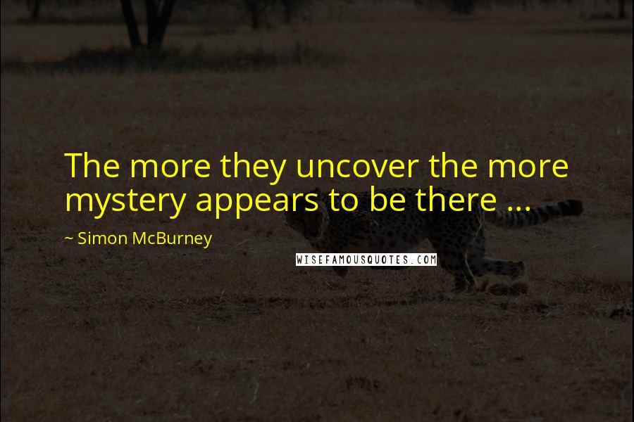 Simon McBurney Quotes: The more they uncover the more mystery appears to be there ...