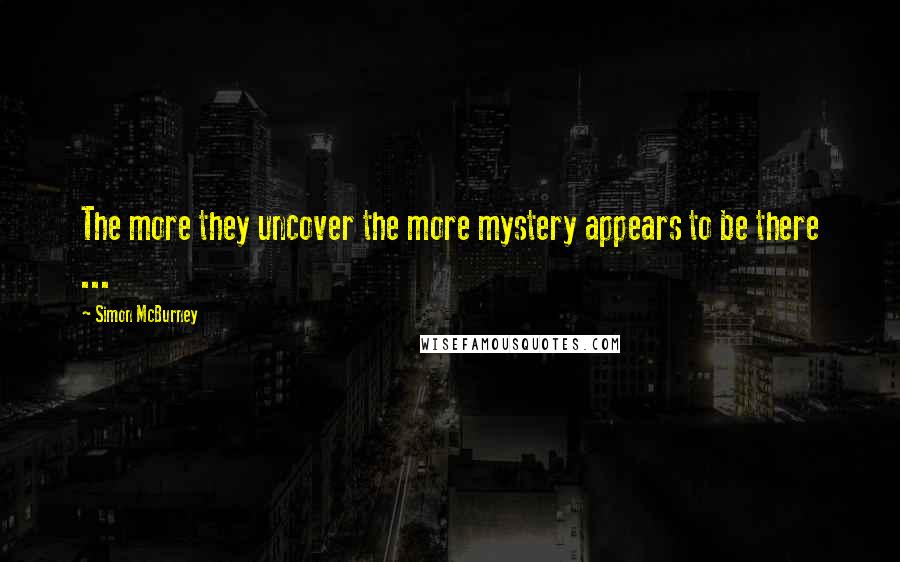 Simon McBurney Quotes: The more they uncover the more mystery appears to be there ...