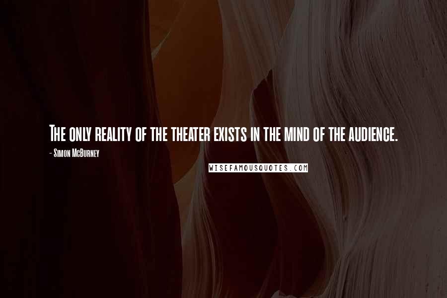 Simon McBurney Quotes: The only reality of the theater exists in the mind of the audience.