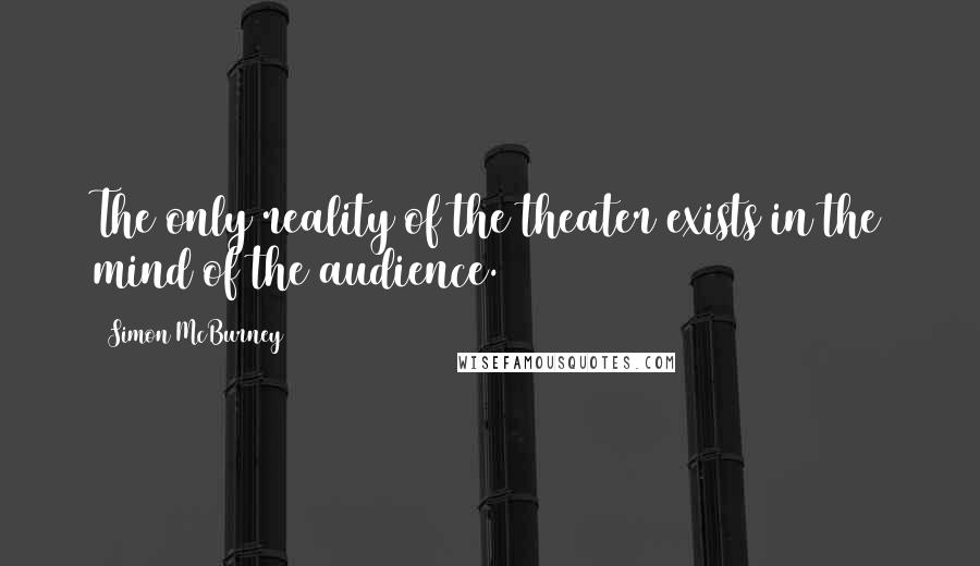 Simon McBurney Quotes: The only reality of the theater exists in the mind of the audience.