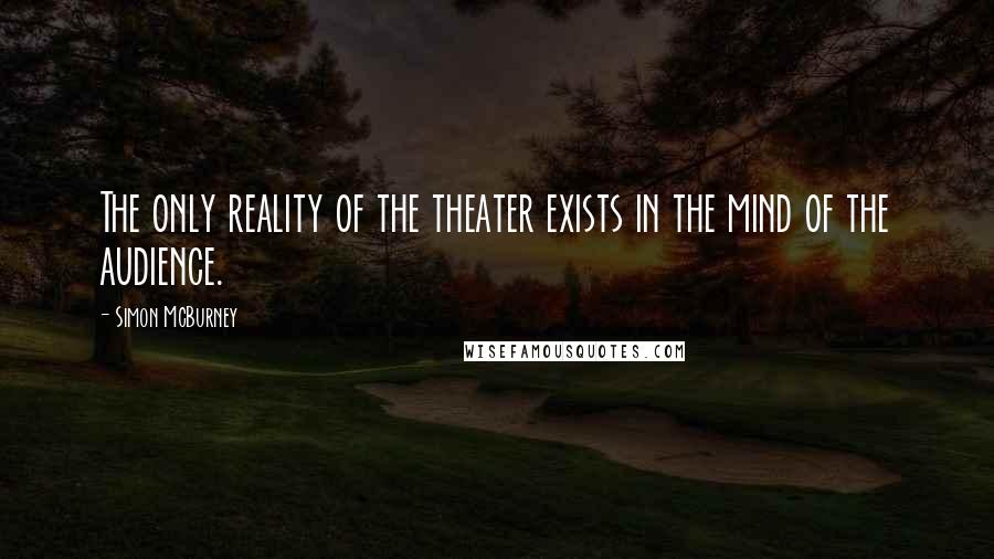 Simon McBurney Quotes: The only reality of the theater exists in the mind of the audience.